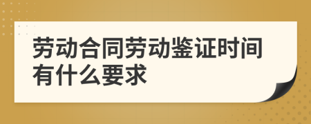 劳动合同劳动鉴证时间有什么要求