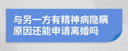 与另一方有精神病隐瞒原因还能申请离婚吗
