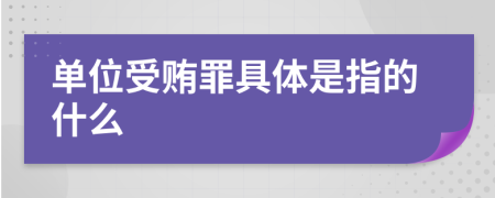 单位受贿罪具体是指的什么