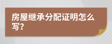 房屋继承分配证明怎么写？