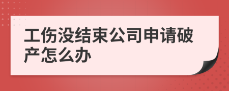 工伤没结束公司申请破产怎么办