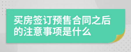 买房签订预售合同之后的注意事项是什么