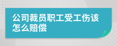 公司裁员职工受工伤该怎么赔偿