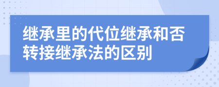 继承里的代位继承和否转接继承法的区别