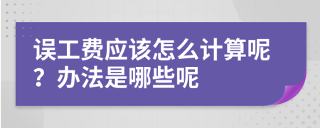 误工费应该怎么计算呢？办法是哪些呢