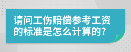 请问工伤赔偿参考工资的标准是怎么计算的?