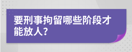 要刑事拘留哪些阶段才能放人？