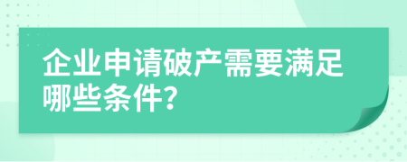 企业申请破产需要满足哪些条件？