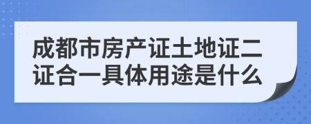 成都市房产证土地证二证合一具体用途是什么