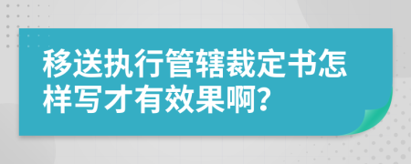 移送执行管辖裁定书怎样写才有效果啊？