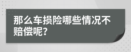 那么车损险哪些情况不赔偿呢？