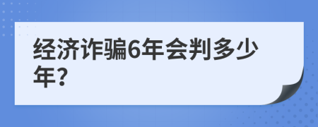 经济诈骗6年会判多少年？