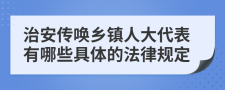 治安传唤乡镇人大代表有哪些具体的法律规定