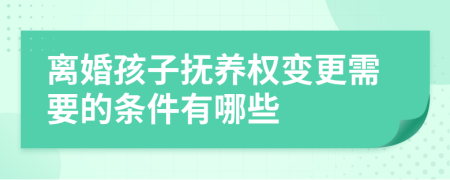 离婚孩子抚养权变更需要的条件有哪些