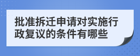 批准拆迁申请对实施行政复议的条件有哪些