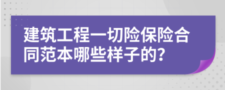 建筑工程一切险保险合同范本哪些样子的？