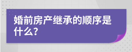 婚前房产继承的顺序是什么？