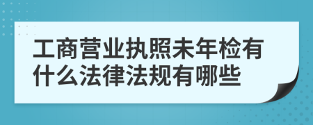 工商营业执照未年检有什么法律法规有哪些