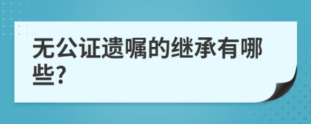 无公证遗嘱的继承有哪些?