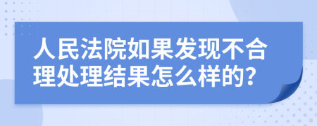 人民法院如果发现不合理处理结果怎么样的？