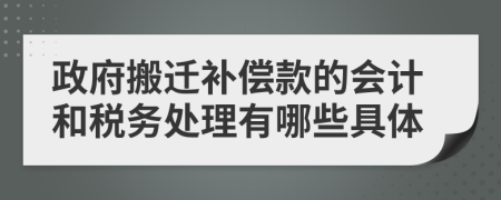 政府搬迁补偿款的会计和税务处理有哪些具体