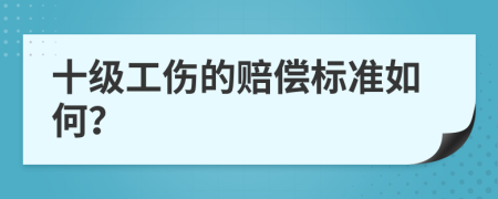 十级工伤的赔偿标准如何？