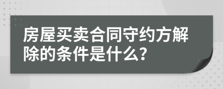 房屋买卖合同守约方解除的条件是什么？