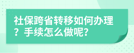 社保跨省转移如何办理？手续怎么做呢？