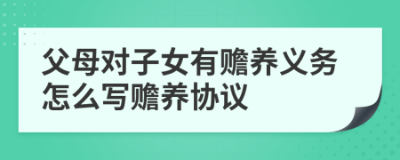 父母对子女有赡养义务怎么写赡养协议