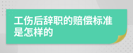 工伤后辞职的赔偿标准是怎样的