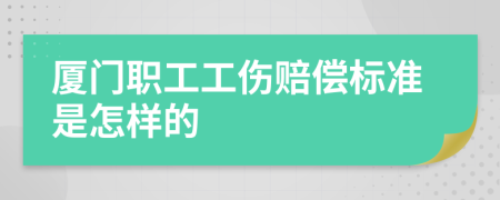 厦门职工工伤赔偿标准是怎样的