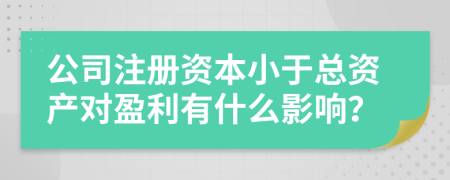 公司注册资本小于总资产对盈利有什么影响？