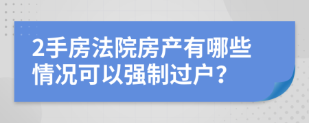 2手房法院房产有哪些情况可以强制过户？