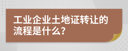 工业企业土地证转让的流程是什么？