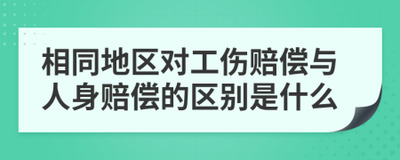 相同地区对工伤赔偿与人身赔偿的区别是什么