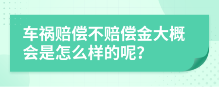 车祸赔偿不赔偿金大概会是怎么样的呢？