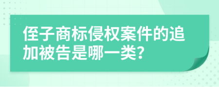 侄子商标侵权案件的追加被告是哪一类？