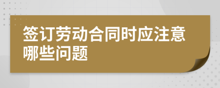 签订劳动合同时应注意哪些问题