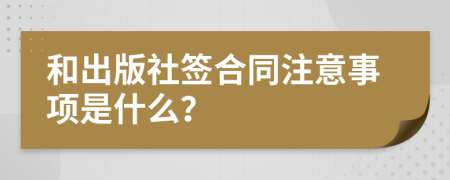 和出版社签合同注意事项是什么？