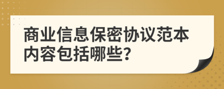 商业信息保密协议范本内容包括哪些？