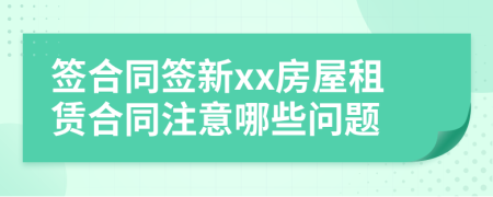 签合同签新xx房屋租赁合同注意哪些问题