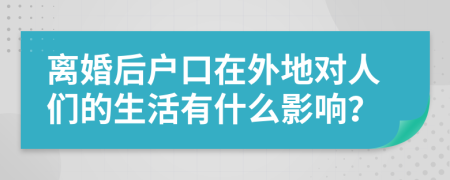 离婚后户口在外地对人们的生活有什么影响？