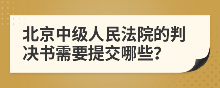 北京中级人民法院的判决书需要提交哪些？