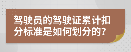 驾驶员的驾驶证累计扣分标准是如何划分的？