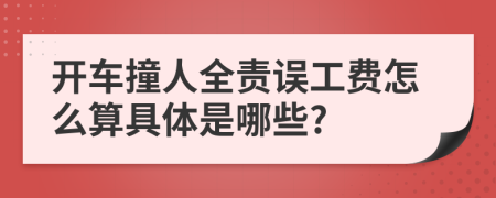 开车撞人全责误工费怎么算具体是哪些?