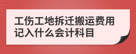 工伤工地拆迁搬运费用记入什么会计科目