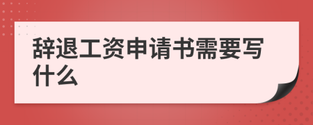 辞退工资申请书需要写什么