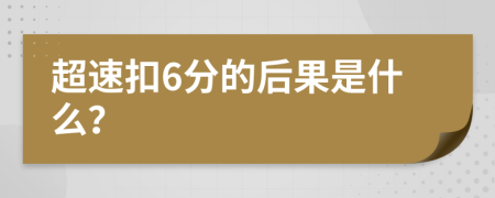 超速扣6分的后果是什么？