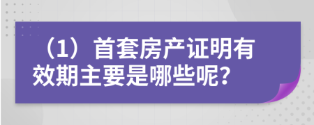 （1）首套房产证明有效期主要是哪些呢？