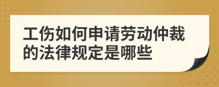 工伤如何申请劳动仲裁的法律规定是哪些